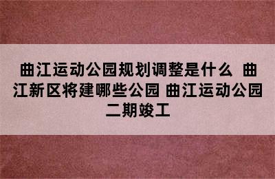 曲江运动公园规划调整是什么  曲江新区将建哪些公园 曲江运动公园二期竣工